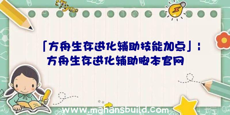 「方舟生存进化辅助技能加点」|方舟生存进化辅助脚本官网